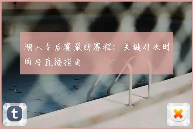湖人季后赛最新赛程:关键对决时间与直播指南