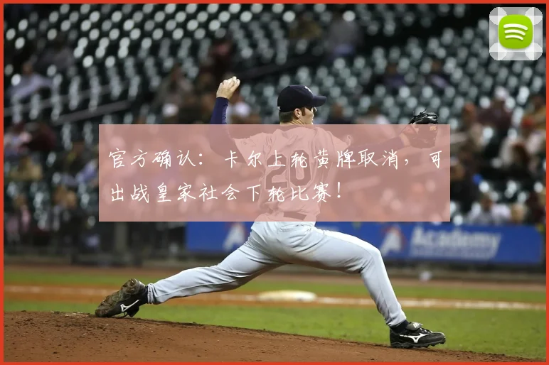 官方确认：卡尔上轮黄牌取消，可出战皇家社会下轮比赛！