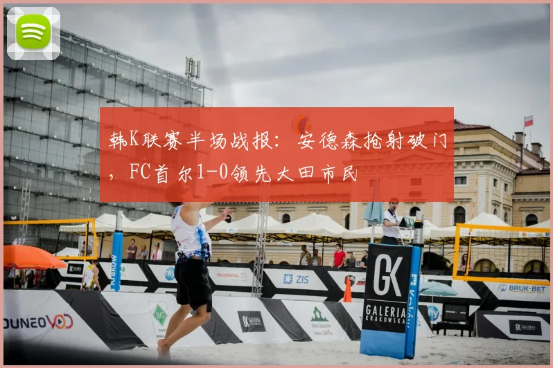 韩K联赛半场战报：安德森抢射破门，FC首尔1-0领先大田市民