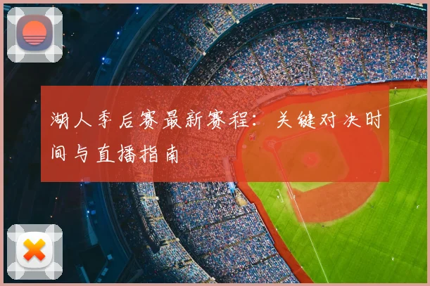 湖人季后赛最新赛程：关键对决时间与直播指南