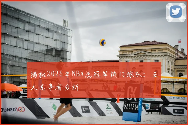 揭秘2026年NBA总冠军热门球队:五大竞争者分析