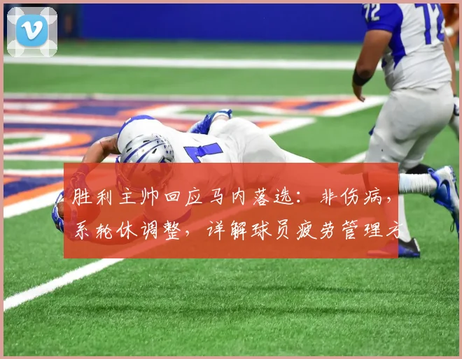 胜利主帅回应马内落选：非伤病，系轮休调整，详解球员疲劳管理方案