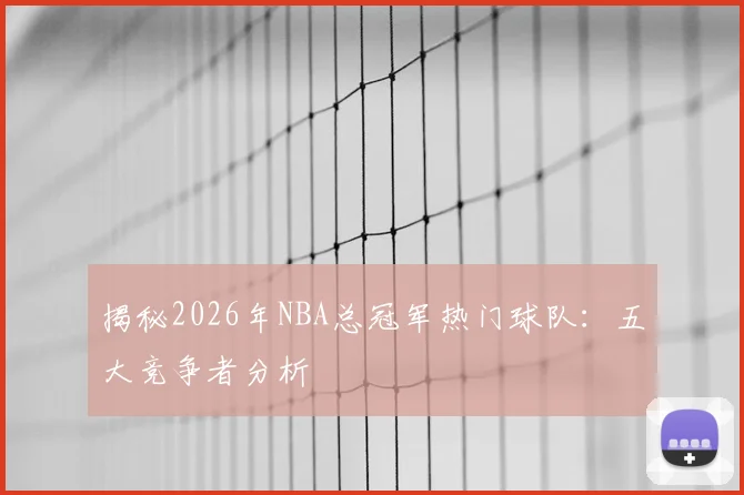 揭秘2026年NBA总冠军热门球队:五大竞争者分析