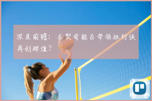 深度前瞻:东契奇能否带领独行侠再创辉煌?
