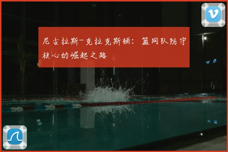 尼古拉斯-克拉克斯顿:篮网队防守核心的崛起之路